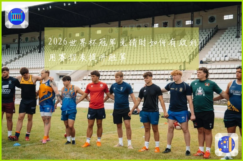 2026世界杯冠军竞猜时如何有效利用赛程表提升胜算