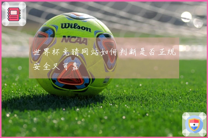 世界杯竞猜网站如何判断是否正规安全又可靠